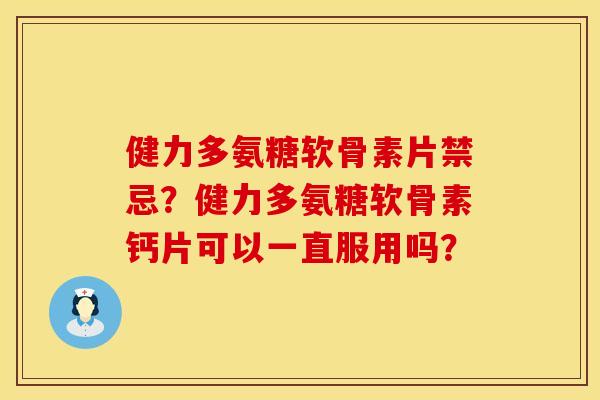 健力多氨糖软骨素片禁忌？健力多氨糖软骨素钙片可以一直服用吗？