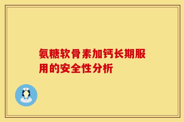 氨糖软骨素加钙长期服用的安全性分析