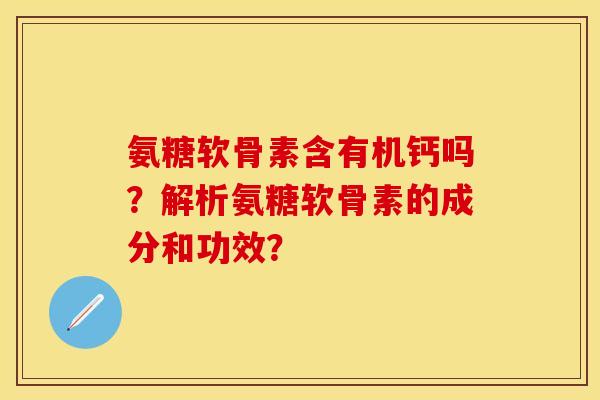 氨糖软骨素含有机钙吗？解析氨糖软骨素的成分和功效？