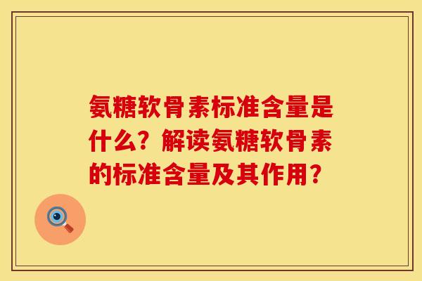 氨糖软骨素标准含量是什么？解读氨糖软骨素的标准含量及其作用？