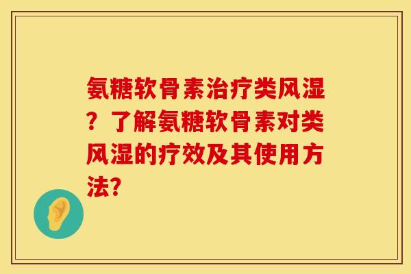 氨糖软骨素治疗类风湿？了解氨糖软骨素对类风湿的疗效及其使用方法？