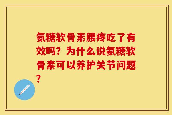 氨糖软骨素腰疼吃了有效吗？为什么说氨糖软骨素可以养护关节问题？