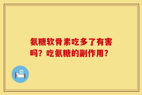 氨糖软骨素吃多了有害吗?吃氨糖的副作用? 氨糖软骨素吃多了有害吗?吃氨糖的副作用?