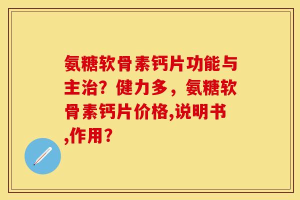 氨糖软骨素钙片功能与主?健力多,氨糖软骨素钙片价格,说明书,作用? 氨糖软骨素钙片功能与主?健力多,氨糖软骨素钙片价格,说明书,作用?
