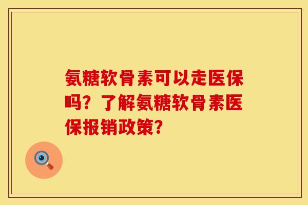 氨糖软骨素可以走医保吗？了解氨糖软骨素医保报销政策？