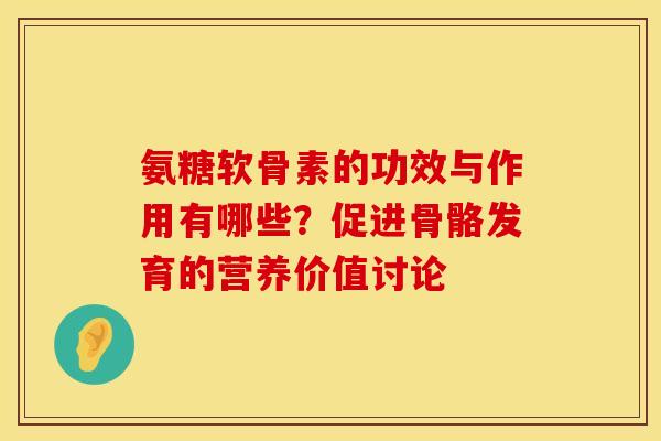 氨糖软骨素的功效与作用有哪些？促进骨骼发育的营养价值讨论