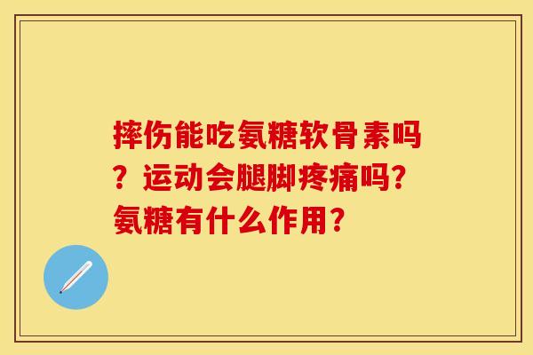 摔伤能吃氨糖软骨素吗？运动会腿脚疼痛吗？氨糖有什么作用？