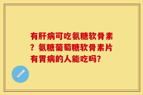 有可吃氨糖软骨素?氨糖葡萄糖软骨素片有胃的人能吃吗? 有可吃氨糖软骨素?氨糖葡萄糖软骨素片有胃的人能吃吗?