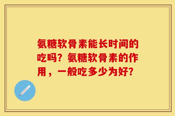 氨糖软骨素能长时间的吃吗？氨糖软骨素的作用，一般吃多少为好？