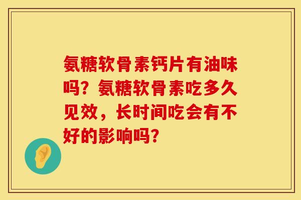 氨糖软骨素钙片有油味吗？氨糖软骨素吃多久见效，长时间吃会有不好的影响吗？