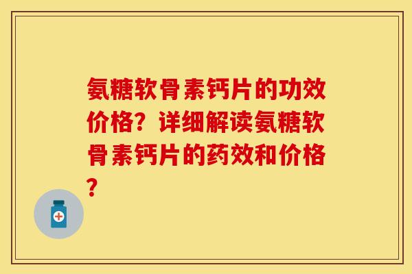 氨糖软骨素钙片的功效价格？详细解读氨糖软骨素钙片的药效和价格？