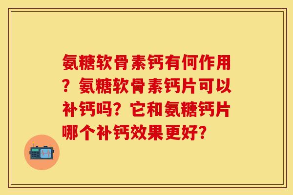 氨糖软骨素钙有何作用？氨糖软骨素钙片可以补钙吗？它和氨糖钙片哪个补钙效果更好？