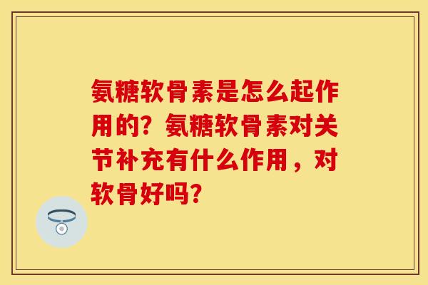氨糖软骨素是怎么起作用的？氨糖软骨素对关节补充有什么作用，对软骨好吗？