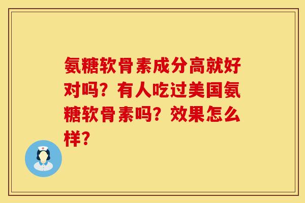 氨糖软骨素成分高就好对吗？有人吃过美国氨糖软骨素吗？效果怎么样？