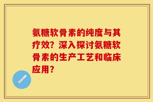 氨糖软骨素的纯度与其疗效？深入探讨氨糖软骨素的生产工艺和临床应用？