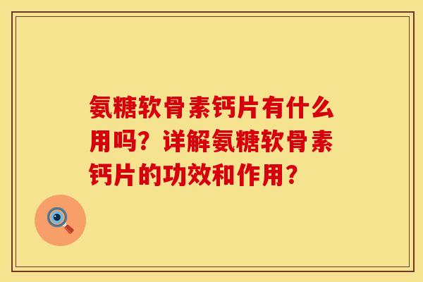 氨糖软骨素钙片有什么用吗？详解氨糖软骨素钙片的功效和作用？