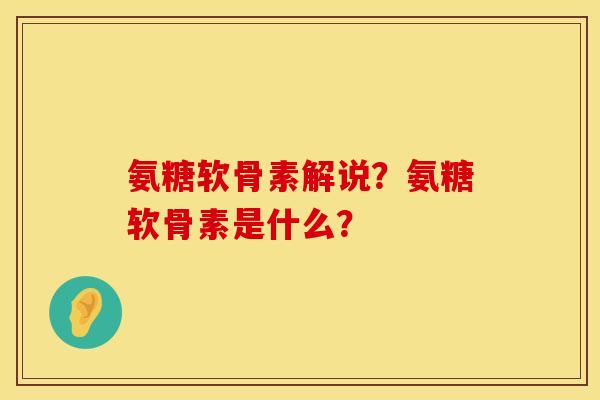 氨糖软骨素解说？氨糖软骨素是什么？