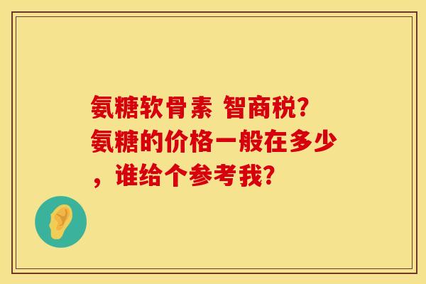 氨糖软骨素 智商税？氨糖的价格一般在多少，谁给个参考我？