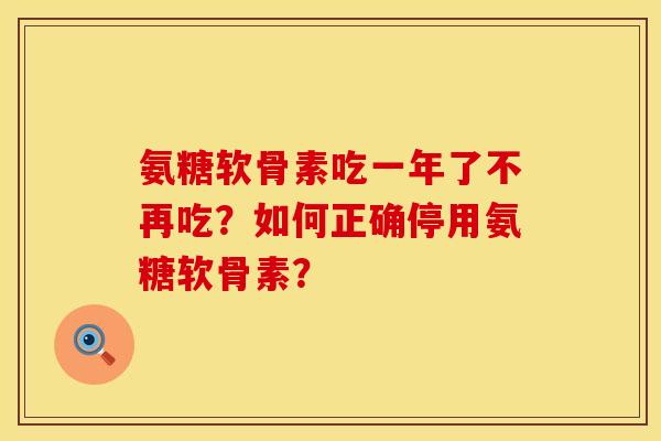 氨糖软骨素吃一年了不再吃?如何正确停用氨糖软骨素? 氨糖软骨素吃一年了不再吃?如何正确停用氨糖软骨素?