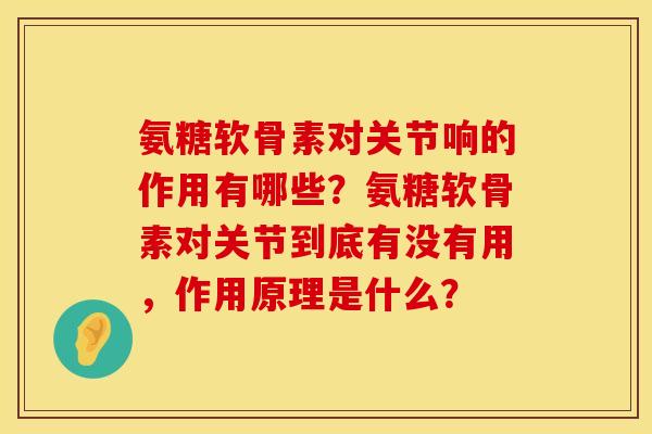 氨糖软骨素对关节响的作用有哪些？氨糖软骨素对关节到底有没有用，作用原理是什么？