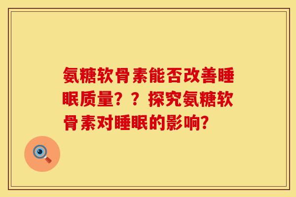 氨糖软骨素能否改善睡眠质量？？探究氨糖软骨素对睡眠的影响？