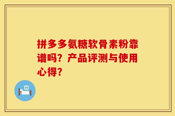 拼多多氨糖软骨素粉靠谱吗？产品评测与使用心得？