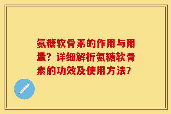 氨糖软骨素的作用与用量？详细解析氨糖软骨素的功效及使用方法？