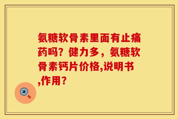 氨糖软骨素里面有止痛药吗？健力多，氨糖软骨素钙片价格,说明书,作用？
