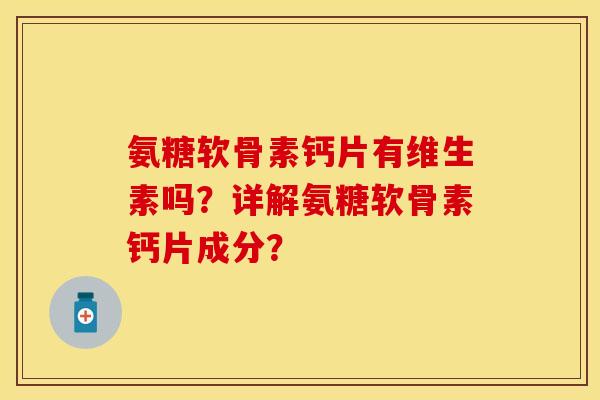 氨糖软骨素钙片有维生素吗？详解氨糖软骨素钙片成分？