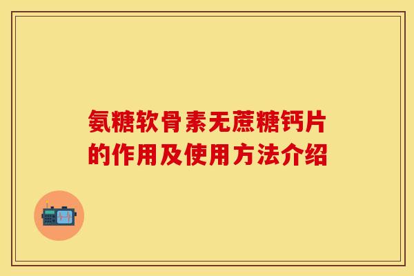 氨糖软骨素无蔗糖钙片的作用及使用方法介绍