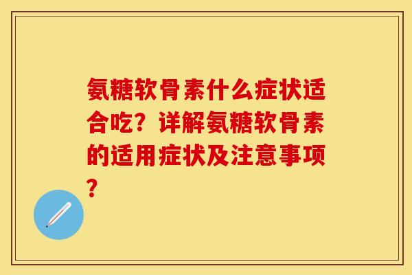 氨糖软骨素什么症状适合吃？详解氨糖软骨素的适用症状及注意事项？