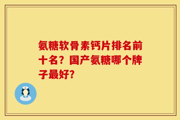 氨糖软骨素钙片排名前十名？国产氨糖哪个牌子最好？