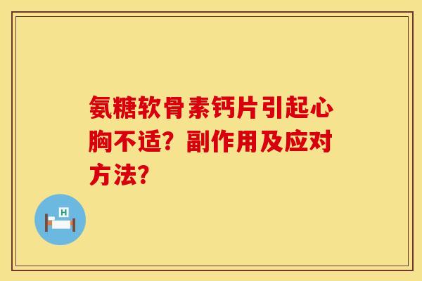 氨糖软骨素钙片引起心胸不适？副作用及应对方法？