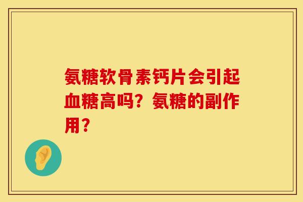 氨糖软骨素钙片会引起高吗?氨糖的副作用? 氨糖软骨素钙片会引起高吗?氨糖的副作用?