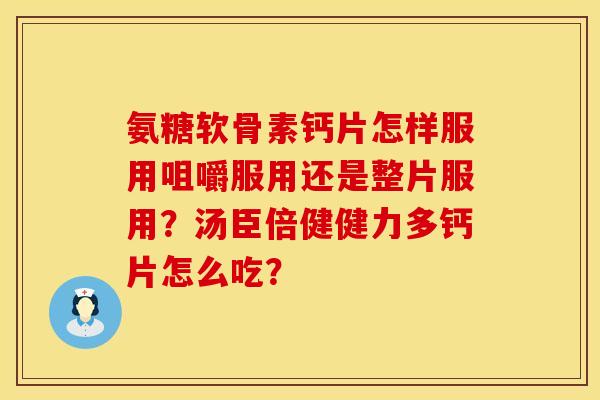 氨糖软骨素钙片怎样服用咀嚼服用还是整片服用?汤臣倍健健力多钙片怎么吃? 氨糖软骨素钙片怎样服用咀嚼服用还是整片服用?汤臣倍健健力多钙片怎么吃?