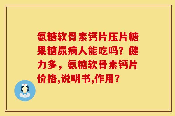 氨糖软骨素钙片压片糖果糖尿病人能吃吗？健力多，氨糖软骨素钙片价格,说明书,作用？