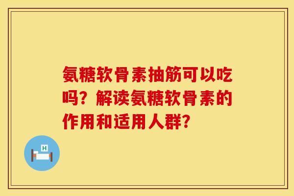氨糖软骨素抽筋可以吃吗？解读氨糖软骨素的作用和适用人群？