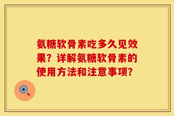 氨糖软骨素吃多久见效果？详解氨糖软骨素的使用方法和注意事项？
