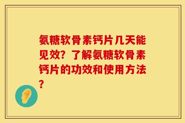 氨糖软骨素钙片几天能见效？了解氨糖软骨素钙片的功效和使用方法？