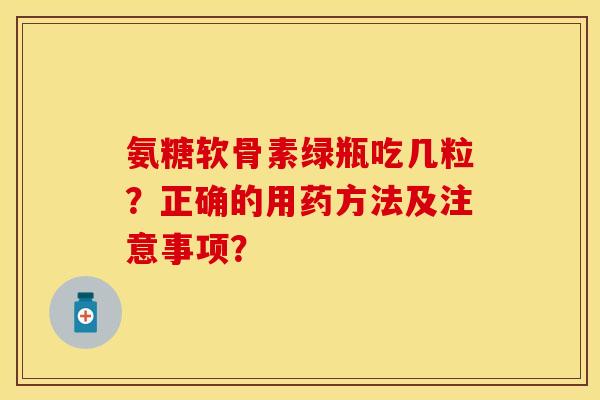 氨糖软骨素绿瓶吃几粒？正确的用药方法及注意事项？