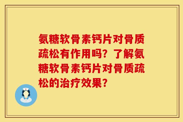 氨糖软骨素钙片对骨质疏松有作用吗？了解氨糖软骨素钙片对骨质疏松的治疗效果？