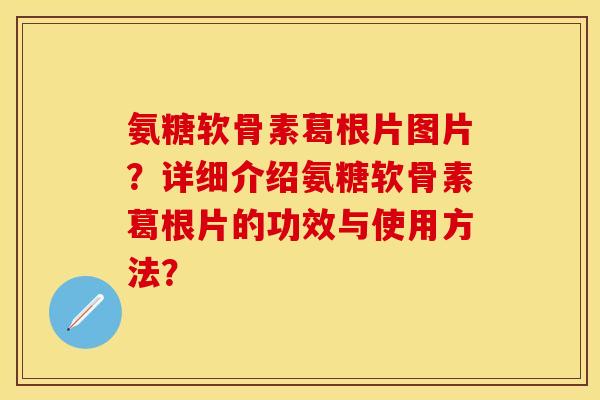 氨糖软骨素葛根片图片?详细介绍氨糖软骨素葛根片的功效与使用方法? 氨糖软骨素葛根片图片?详细介绍氨糖软骨素葛根片的功效与使用方法?