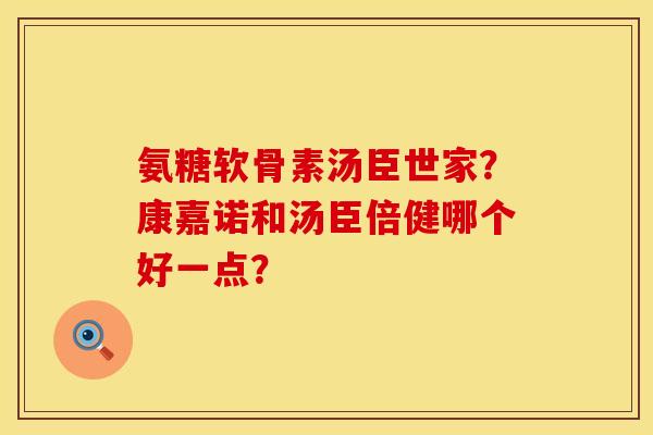 氨糖软骨素汤臣世家？康嘉诺和汤臣倍健哪个好一点？