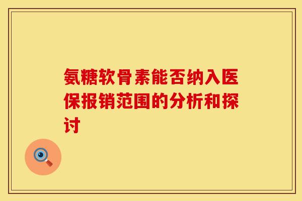 氨糖软骨素能否纳入医保报销范围的分析和探讨 氨糖软骨素能否纳入医保报销范围的分析和探讨