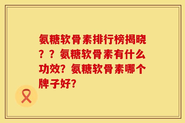 氨糖软骨素排行榜揭晓??氨糖软骨素有什么功效?氨糖软骨素哪个牌子好? 氨糖软骨素排行榜揭晓??氨糖软骨素有什么功效?氨糖软骨素哪个牌子好?