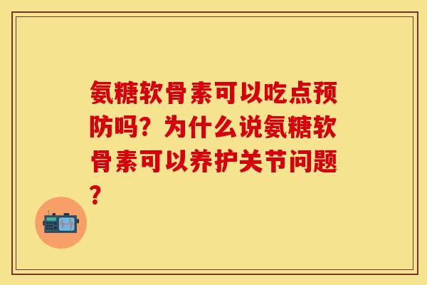 氨糖软骨素可以吃点预防吗？为什么说氨糖软骨素可以养护关节问题？