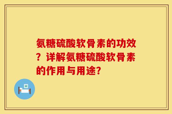 氨糖硫酸软骨素的功效？详解氨糖硫酸软骨素的作用与用途？