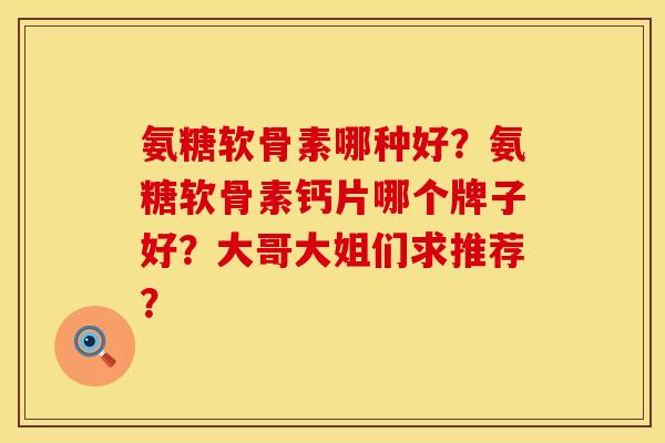 氨糖软骨素哪种好？氨糖软骨素钙片哪个牌子好？大哥大姐们求推荐？