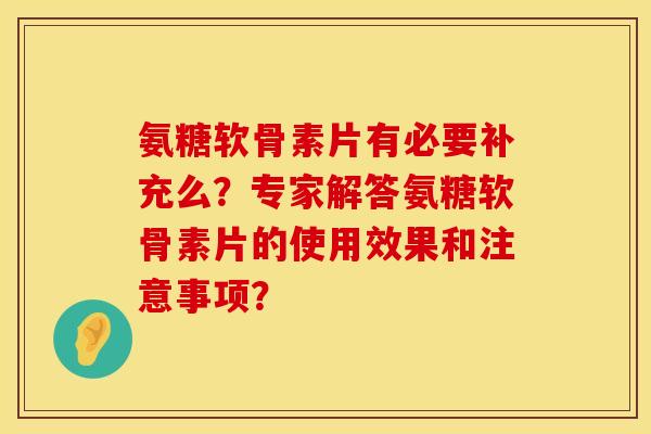 氨糖软骨素片有必要补充么？专家解答氨糖软骨素片的使用效果和注意事项？
