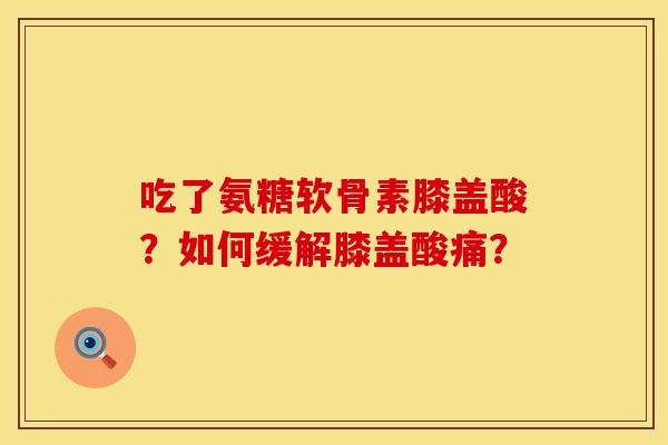 吃了氨糖软骨素膝盖酸？如何缓解膝盖酸痛？